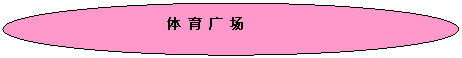椭圆: 体 育 广 场
